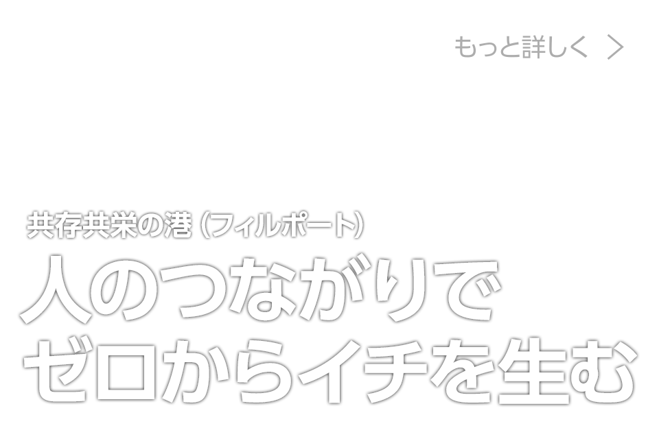 共存共栄の港（フィルポート）人のつながりでゼロからイチを生む